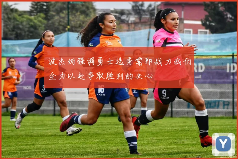 波杰姆强调勇士选秀需即战力我们全力以赴争取胜利的决心