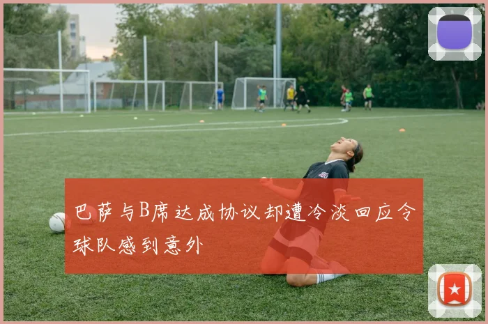 巴萨与B席达成协议却遭冷淡回应令球队感到意外