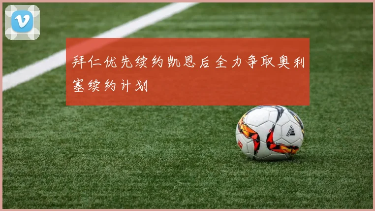 拜仁优先续约凯恩后全力争取奥利塞续约计划