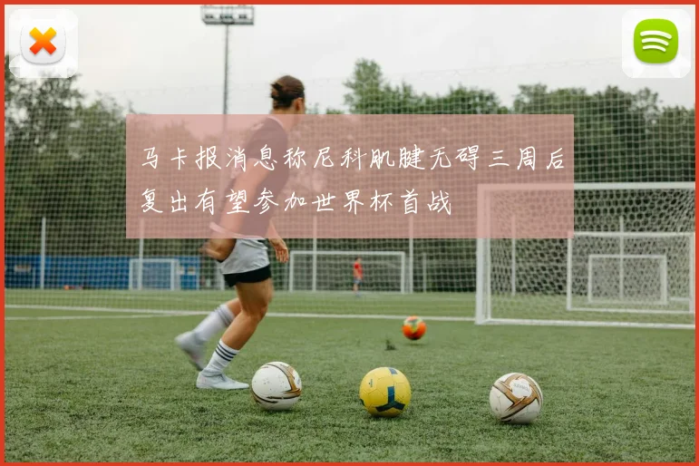 马卡报消息称尼科肌腱无碍三周后复出有望参加世界杯首战