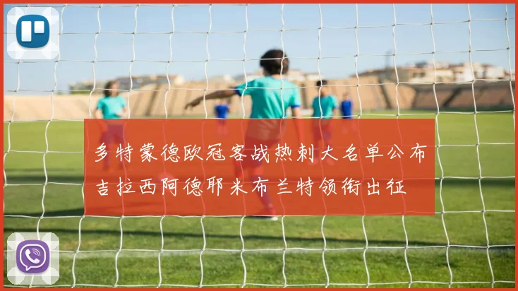 多特蒙德欧冠客战热刺大名单公布吉拉西阿德耶米布兰特领衔出征