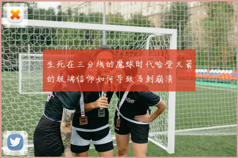 生死在三分线的魔球时代哈登火箭的极端信仰如何导致马刺崩溃